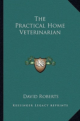 The Practical Home Veterinarian by Roberts, David