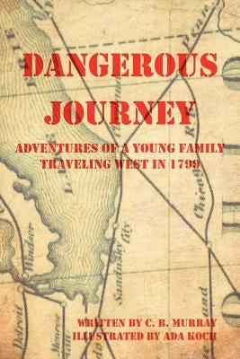 Dangerous Journey: Adventures of a Young Family Traveling West in 1799 by Murray, C. B.