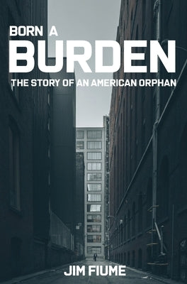Born A Burden: The Story of an American Orphan by Fiume, Jim