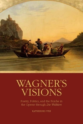 Wagner's Visions: Poetry, Politics, and the Psyche in the Operas Through Die Walküre by Syer, Katherine R.