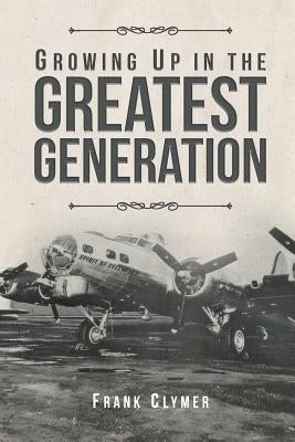 Growing Up In The Greatest Generation by Clymer, Frank
