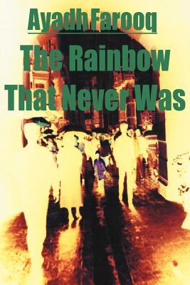 The Rainbow That Never Was by Farooq, Ayadh