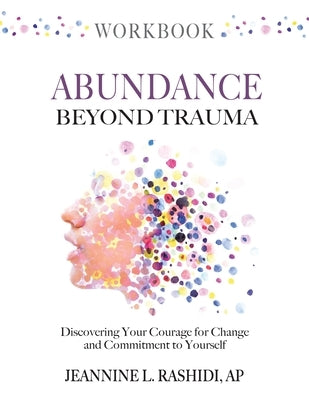 Abundance Beyond Trauma Workbook: Discovering Your Courage For Change and Commitment to Yourself by Rashidi, Jeannine L.