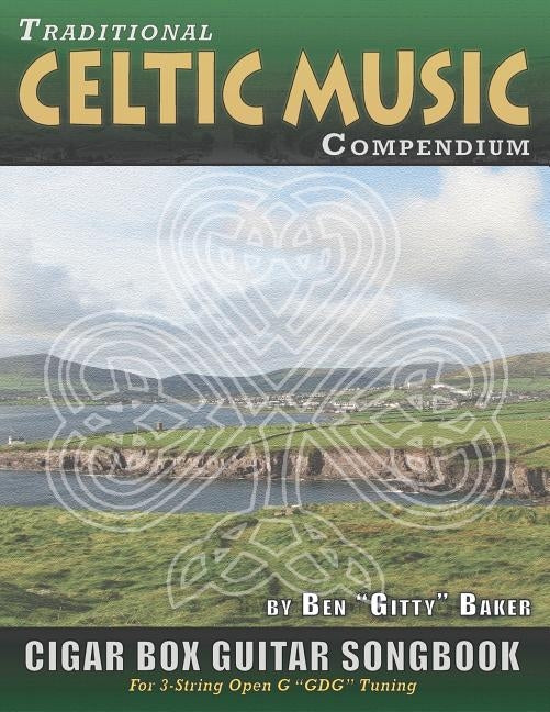 Traditional Celtic Music Compendium Cigar Box Guitar Songbook: Over 170 Beloved Songs from Ireland Scotland and Beyond, Arranged in Tablature for 3-st by Baker, Ben Gitty
