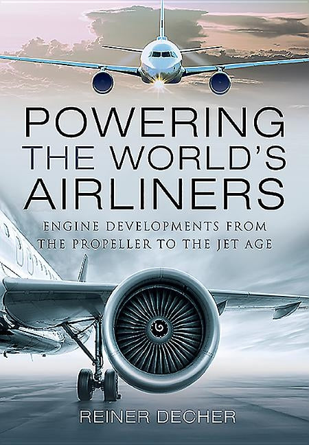 Powering the World's Airliners: Engine Developments from the Propeller to the Jet Age by Decher, Reiner