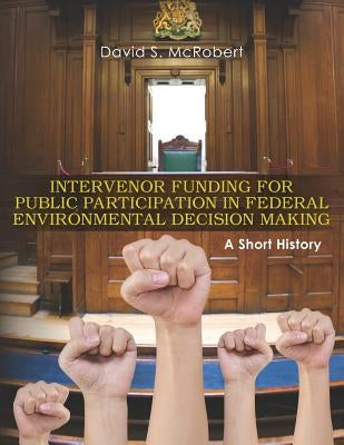 Intervenor Funding for Public Participation in Federal Environmental Decision-Making: A Short History by McRobert, David S.