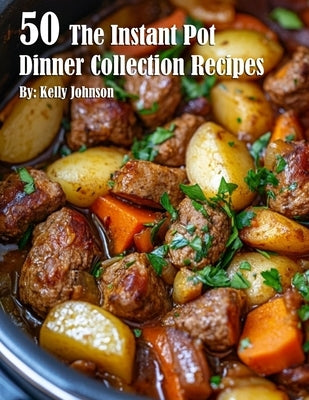 50 The Instant Pot Dinner Collection Recipes by Johnson, Kelly