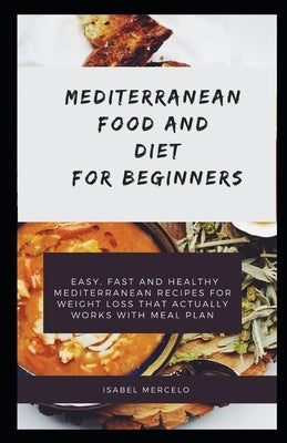 Mediterranean Food and Diet and Beginners: Easy, Fast And Healthy Mediterranean Recipes For Weight Loss That Actually Works With Meal Plan by Mercelo, Isabel