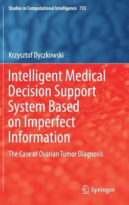 Intelligent Medical Decision Support System Based on Imperfect Information: The Case of Ovarian Tumor Diagnosis by Dyczkowski, Krzysztof