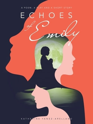 Echoes of Emily: A Poem, A Play and A Short Story by Yanez-Arellano, Katherine
