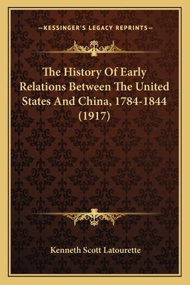 The History Of Early Relations Between The United States And China, 1784-1844 (1917) by Latourette, Kenneth Scott