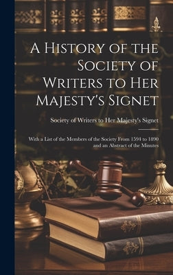A History of the Society of Writers to Her Majesty's Signet: With a List of the Members of the Society From 1594 to 1890 and an Abstract of the Minute by Society of Writers to Her Majesty's S