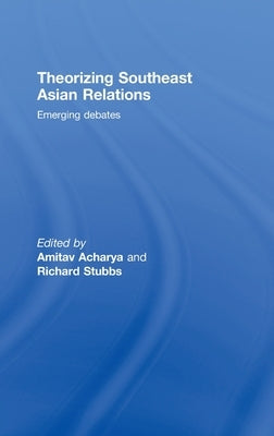 Theorizing Southeast Asian Relations: Emerging Debates by Acharya, Amitav
