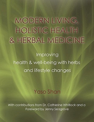 Modern Living, Holistic Health & Herbal Medicine: Improving Health & Well-Being with Herbs and Lifestyle Changes by Shan, Yaso