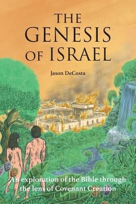 The Genesis of Israel: An Exploration of the Bible through the lens of Covenant Creation by Decosta, Jason