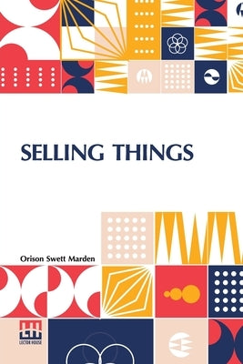 Selling Things: With The Assistance Of Joseph F. Macgrail by Marden, Orison Swett