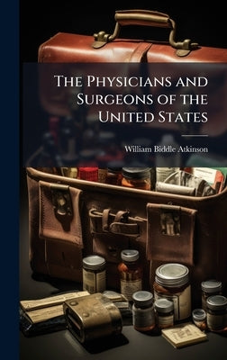The Physicians and Surgeons of the United States by Atkinson, William Biddle