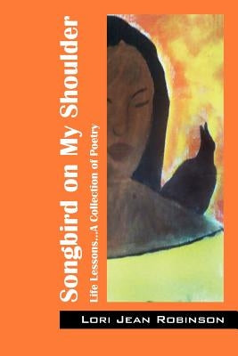 Songbird on My Shoulder: Life Lessons...A Collection of Poetry by Robinson, Lori Jean