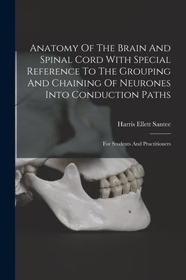 Anatomy Of The Brain And Spinal Cord With Special Reference To The Grouping And Chaining Of Neurones Into Conduction Paths: For Students And Practitio by Santee, Harris Ellett