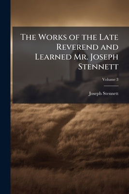 The Works of the Late Reverend and Learned Mr. Joseph Stennett: In Five Volumes; to Which is Prefix'd Some Account of his Life; Volume 3 by Stennett, Joseph