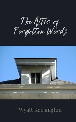 The Attic of Forgotten Words by Kensington, Wyatt