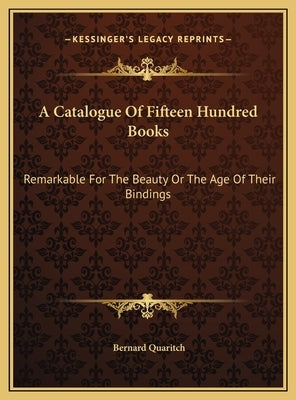 A Catalogue Of Fifteen Hundred Books: Remarkable For The Beauty Or The Age Of Their Bindings by Quaritch, Bernard