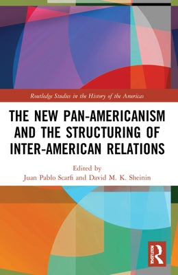 The New Pan-Americanism and the Structuring of Inter-American Relations by Scarfi, Juan Pablo