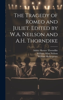 The Tragedy of Romeo and Juliet. Edited by W.A. Neilson and A.H. Thorndike by Shakespeare, William 1564-1616