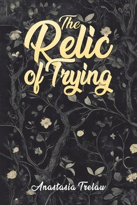 The Relic of Trying by Trelaw, Anastasia