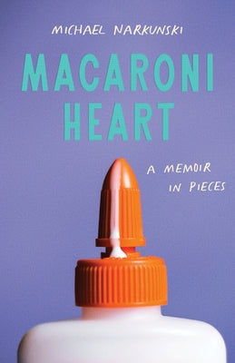 Macaroni Heart: A Memoir in Pieces by Narkunski, Michael