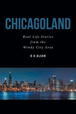 Chicagoland: Real-Life Stories from the Windy City Area by D. K. Olson
