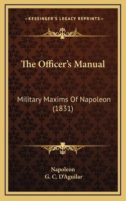 The Officer's Manual: Military Maxims Of Napoleon (1831) by Napoleon
