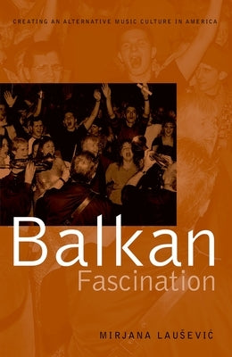 Balkan Fascination: Creating an Alternative Music Culture in America by Lausevic, Mirjana