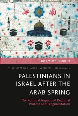 Palestinians in Israel After the Arab Spring: The Political Impact of Regional Protest and Fragmentation by Khaizran, Yusri Hazran