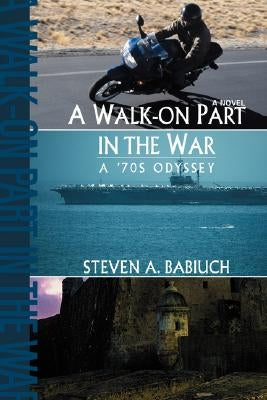 A Walk-On Part in the War: A '70s Odyssey by Babiuch, Steven A.