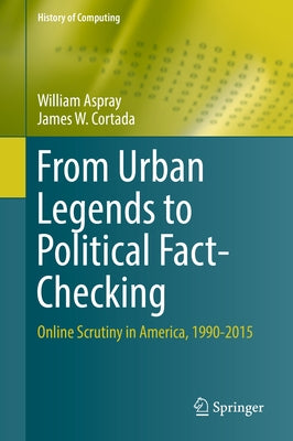 From Urban Legends to Political Fact-Checking: Online Scrutiny in America, 1990-2015 by Aspray, William