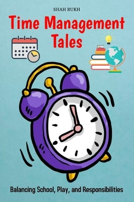 Time Management Tales: Balancing School, Play, and Responsibilities by Rukh, Shah