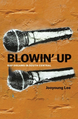 Blowin' Up: Rap Dreams in South Central by Lee, Jooyoung