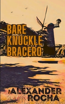 Bare Knuckle Bracero by Rocha, Alexander