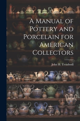 A Manual of Pottery and Porcelain for American Collectors by Treadwell, John H.