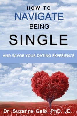 How To Navigate Being Single: And Savor Your Dating Adventure by Gelb Jd, Suzanne