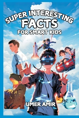 Super Interesting Facts for Smart Kids by Amir, Umer