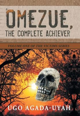 Omezue, the Complete Achiever: Volume One of the Victims Series by Agada-Uyah, Ugo