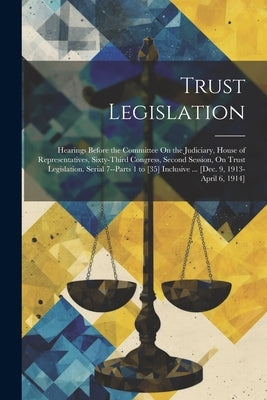 Trust Legislation: Hearings Before the Committee On the Judiciary, House of Representatives, Sixty-Third Congress, Second Session, On Tru by Anonymous