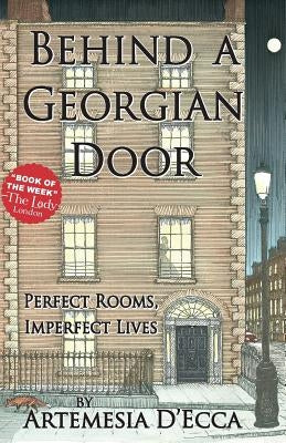 Behind a Georgian Door: Perfect Rooms, Imperfect Lives by D'Ecca, Artemesia