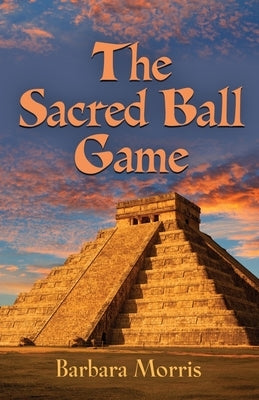 The Sacred Ball Game by Morris, Barbara