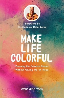 Make Life Colorful: Pursuing the Creative Dream Without Giving up on Hope by Vafa, Omid
