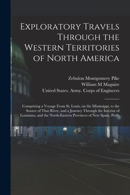 Exploratory Travels Through the Western Territories of North America: Comprising a Voyage From St. Louis, on the Mississippi, to the Source of That Ri by Pike, Zebulon Montgomery