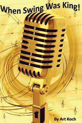 When Swing Was King! by Koch, Art