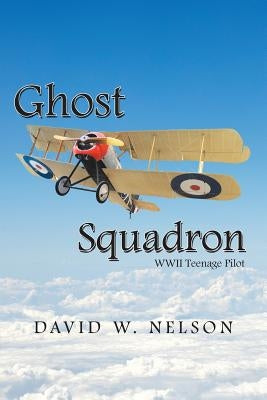 Ghost Squadron: Wwii Teenage Pilot by Nelson, David W.
